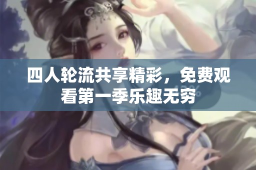 四人轮流共享精彩，免费观看第一季乐趣无穷