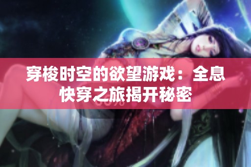 穿梭时空的欲望游戏：全息快穿之旅揭开秘密
