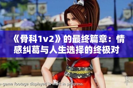 《骨科1v2》的最终篇章：情感纠葛与人生选择的终极对决