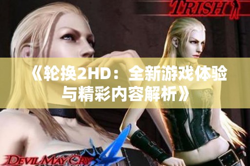 《轮换2HD：全新游戏体验与精彩内容解析》