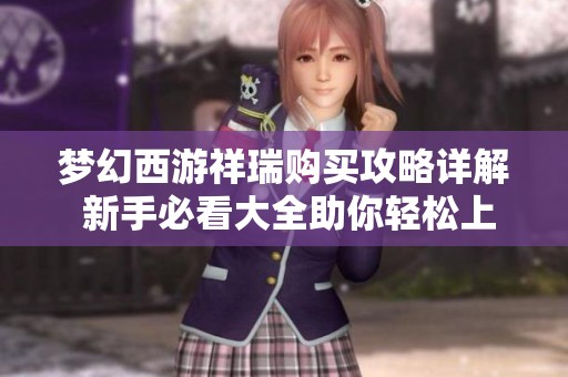 梦幻西游祥瑞购买攻略详解 新手必看大全助你轻松上手传奇手游