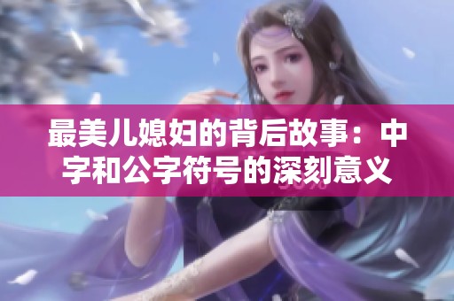 最美儿媳妇的背后故事：中字和公字符号的深刻意义
