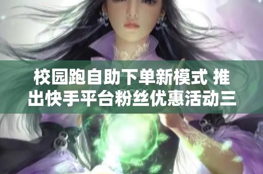 校园跑自助下单新模式 推出快手平台粉丝优惠活动三元获取百名新粉丝