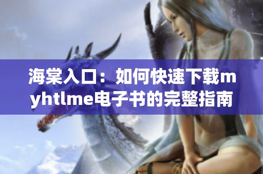 海棠入口：如何快速下载myhtlme电子书的完整指南