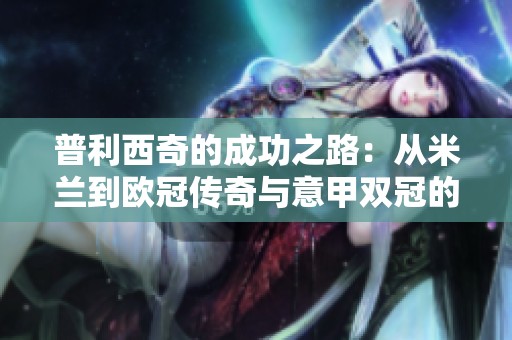 普利西奇的成功之路：从米兰到欧冠传奇与意甲双冠的背后故事