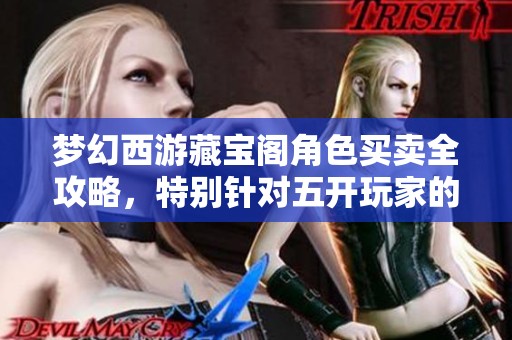 梦幻西游藏宝阁角色买卖全攻略，特别针对五开玩家的实用技巧与建议