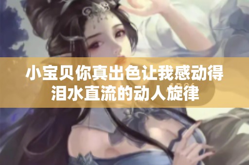小宝贝你真出色让我感动得泪水直流的动人旋律