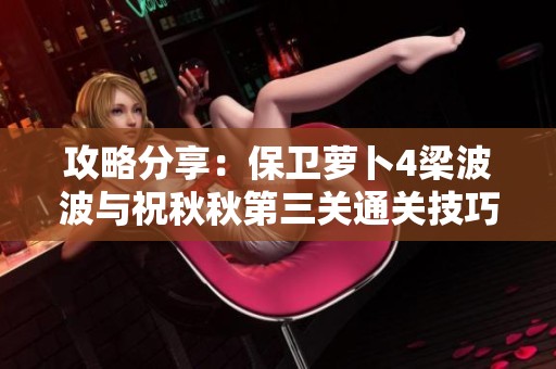 攻略分享：保卫萝卜4梁波波与祝秋秋第三关通关技巧与策略解析