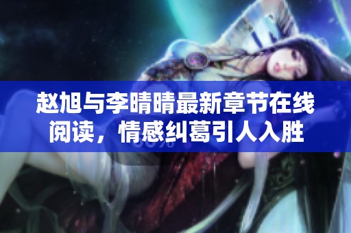 赵旭与李晴晴最新章节在线阅读，情感纠葛引人入胜
