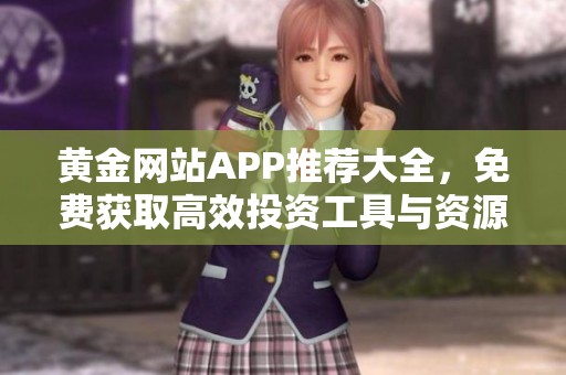 黄金网站APP推荐大全，免费获取高效投资工具与资源