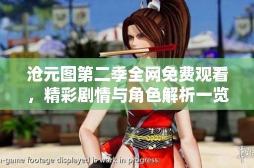 沧元图第二季全网免费观看，精彩剧情与角色解析一览无余