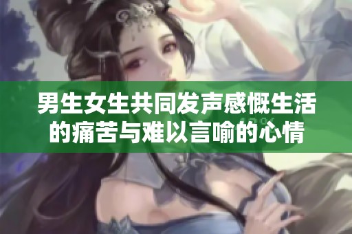 男生女生共同发声感慨生活的痛苦与难以言喻的心情