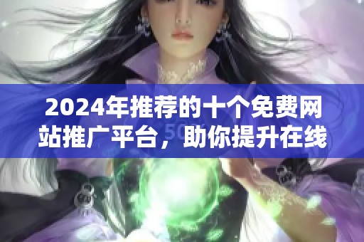 2024年推荐的十个免费网站推广平台，助你提升在线曝光度