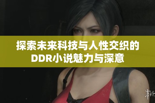 探索未来科技与人性交织的DDR小说魅力与深意