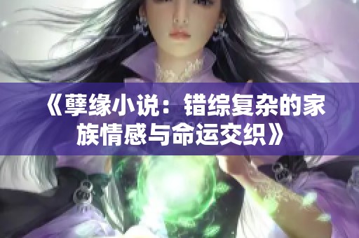 《孽缘小说：错综复杂的家族情感与命运交织》