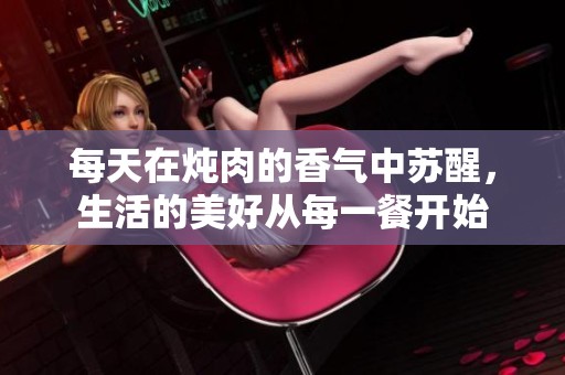 每天在炖肉的香气中苏醒，生活的美好从每一餐开始