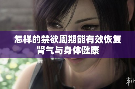 怎样的禁欲周期能有效恢复肾气与身体健康