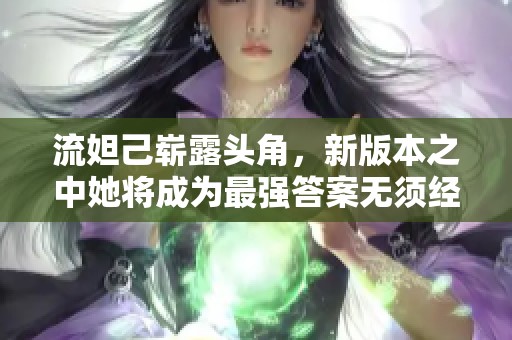流妲己崭露头角，新版本之中她将成为最强答案无须经济与操作依赖