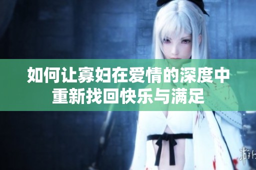 如何让寡妇在爱情的深度中重新找回快乐与满足