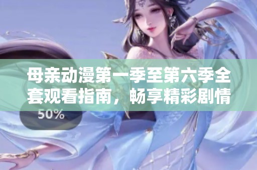 母亲动漫第一季至第六季全套观看指南，畅享精彩剧情