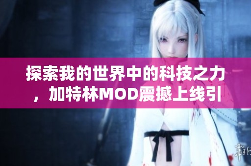 探索我的世界中的科技之力，加特林MOD震撼上线引领游戏新潮流