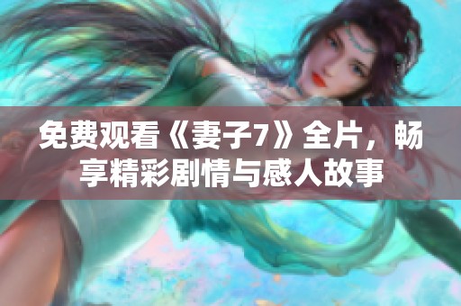 免费观看《妻子7》全片，畅享精彩剧情与感人故事