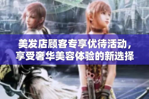 美发店顾客专享优待活动，享受奢华美容体验的新选择