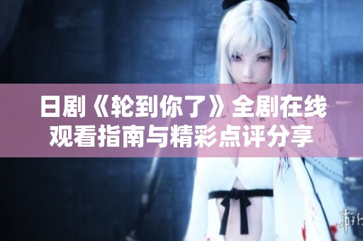 日剧《轮到你了》全剧在线观看指南与精彩点评分享