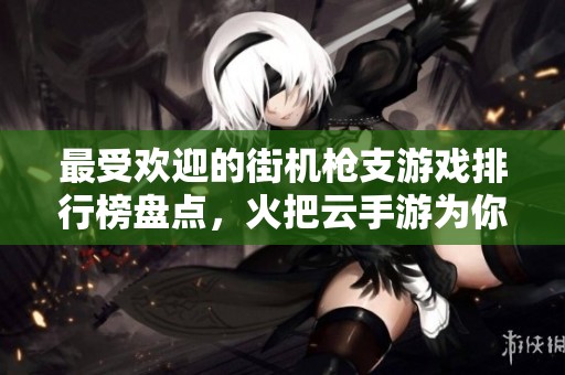 最受欢迎的街机枪支游戏排行榜盘点，火把云手游为你奉上精彩手游推荐