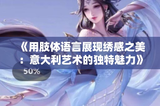 《用肢体语言展现绣感之美：意大利艺术的独特魅力》