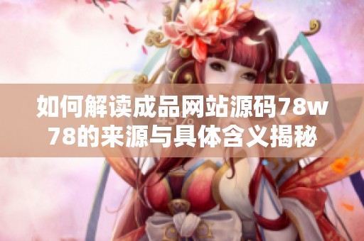 如何解读成品网站源码78w78的来源与具体含义揭秘