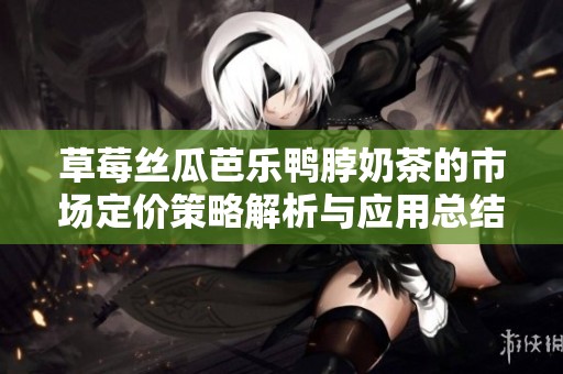 草莓丝瓜芭乐鸭脖奶茶的市场定价策略解析与应用总结