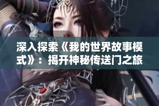 深入探索《我的世界故事模式》：揭开神秘传送门之旅的精彩第一章