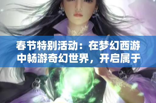 春节特别活动：在梦幻西游中畅游奇幻世界，开启属于你的精彩冒险之旅
