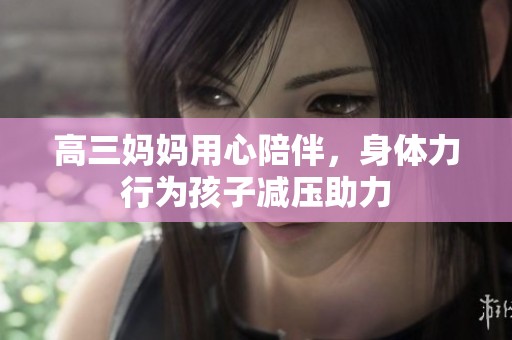 高三妈妈用心陪伴，身体力行为孩子减压助力