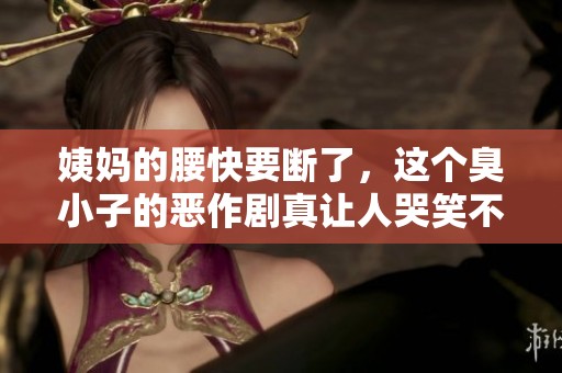 姨妈的腰快要断了，这个臭小子的恶作剧真让人哭笑不得