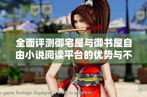 全面评测御宅屋与御书屋自由小说阅读平台的优势与不足