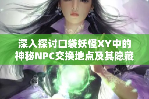 深入探讨口袋妖怪XY中的神秘NPC交换地点及其隐藏的宝藏与策略解析