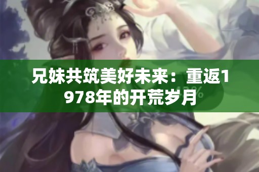 兄妹共筑美好未来：重返1978年的开荒岁月