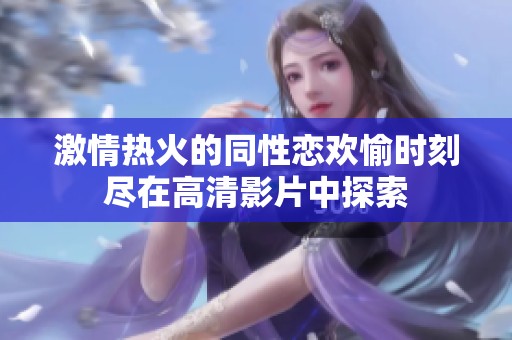 激情热火的同性恋欢愉时刻尽在高清影片中探索