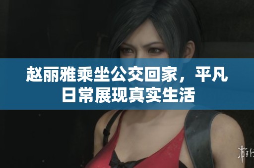 赵丽雅乘坐公交回家，平凡日常展现真实生活