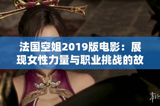 法国空姐2019版电影：展现女性力量与职业挑战的故事