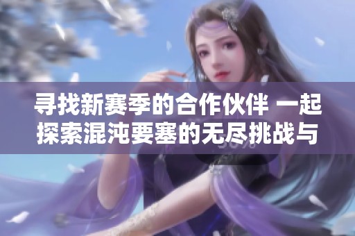 寻找新赛季的合作伙伴 一起探索混沌要塞的无尽挑战与乐趣