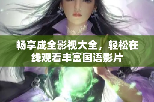 畅享成全影视大全，轻松在线观看丰富国语影片