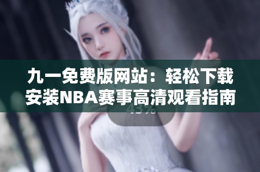九一免费版网站：轻松下载安装NBA赛事高清观看指南