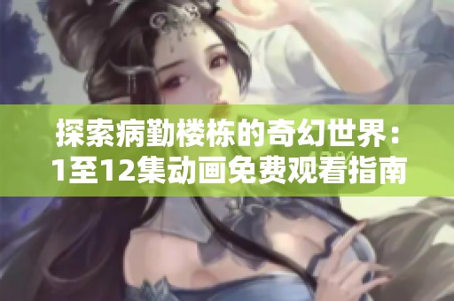 探索病勤楼栋的奇幻世界：1至12集动画免费观看指南