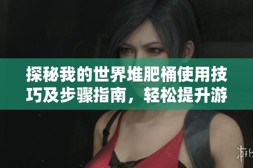 探秘我的世界堆肥桶使用技巧及步骤指南，轻松提升游戏体验和资源管理