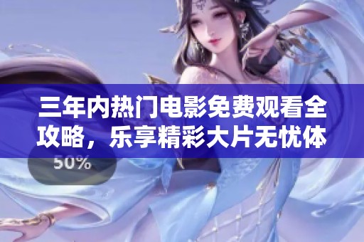 三年内热门电影免费观看全攻略，乐享精彩大片无忧体验