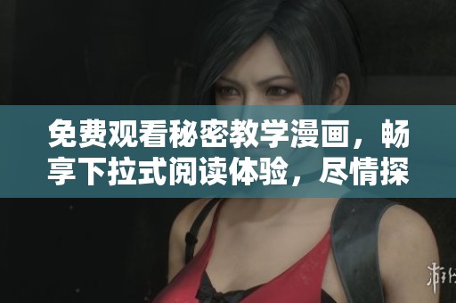 免费观看秘密教学漫画，畅享下拉式阅读体验，尽情探索新世界