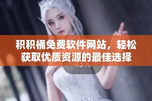 积积桶免费软件网站，轻松获取优质资源的最佳选择